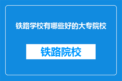 铁路学校有哪些好的大专院校(哪些铁路学校提供优秀的大专教育？)