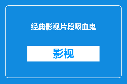经典影视片段吸血鬼(经典影视中吸血鬼的迷人魅力)