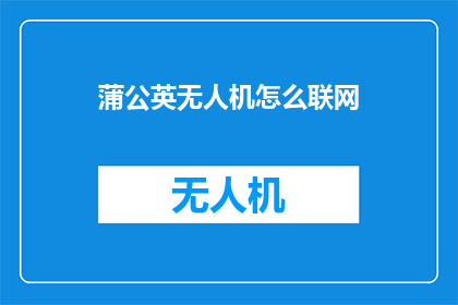 蒲公英无人机怎么联网(如何使蒲公英无人机实现联网？)