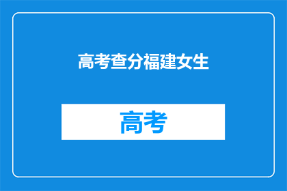 高考查分福建女生(福建女生高考后如何查询分数？)
