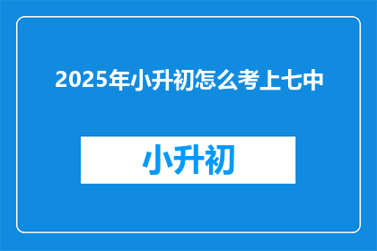 2025年小升初怎么考上七中(2025年小升初如何成功进入七中？)