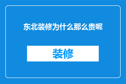 东北装修为什么那么贵呢(为什么东北的装修价格如此高昂？)