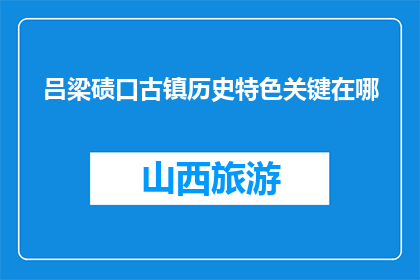 吕梁碛口古镇历史特色关键在哪(吕梁碛口古镇的历史特色究竟在哪里？)