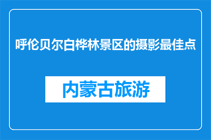 呼伦贝尔白桦林景区的摄影最佳点(呼伦贝尔白桦林景区的最佳摄影点是哪里？)