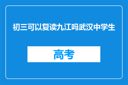 初三可以复读九江吗武汉中学生(初三学生是否可在九江复读？武汉中学生能否选择复读？)