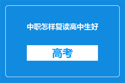 中职怎样复读高中生好(中职生如何复读以提升至高中水平？)