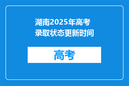湖南2025年高考录取状态更新时间(湖南2025年高考录取状态何时更新？)