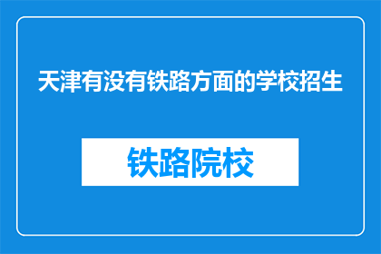 天津有没有铁路方面的学校招生(天津是否有铁路专业学校招生？)