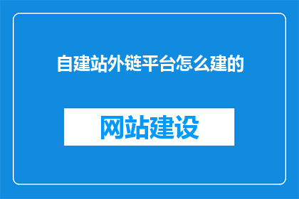 自建站外链平台怎么建的(如何建立自建站外链平台？)