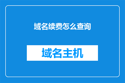 域名续费怎么查询(如何查询域名续费状态？)