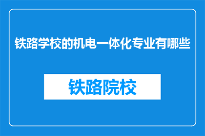 铁路学校的机电一体化专业有哪些(铁路学校机电一体化专业有哪些？)