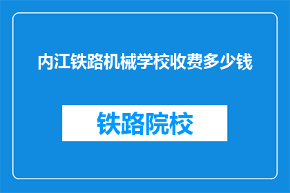 内江铁路机械学校收费多少钱(内江铁路机械学校收费多少？)