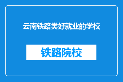 云南铁路类好就业的学校(云南铁路类好就业的学校有哪些？)