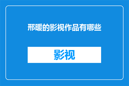 邢暖的影视作品有哪些(邢暖的影视作品有哪些？)