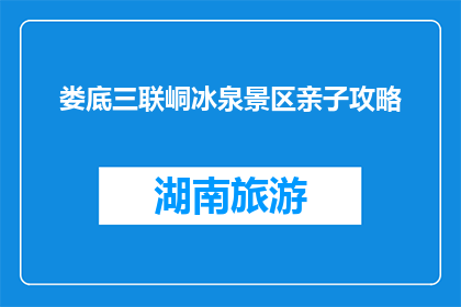 娄底三联峒冰泉景区亲子攻略(娄底三联峒冰泉景区亲子游攻略疑问？)