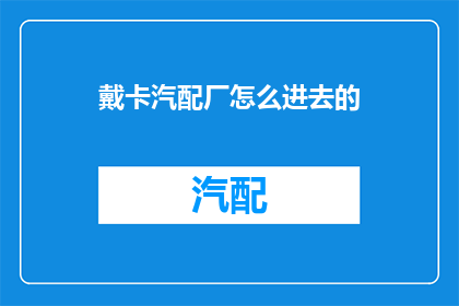 戴卡汽配厂怎么进去的(如何进入戴卡汽配厂？)