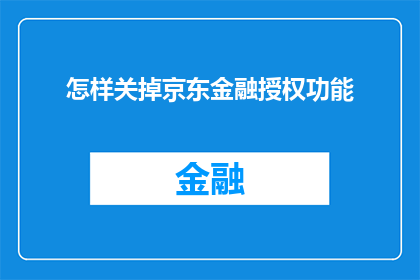 怎样关掉京东金融授权功能(如何关闭京东金融的授权功能？)
