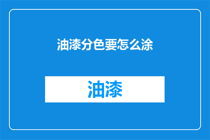 油漆分色要怎么涂(油漆分色技巧：如何正确涂抹？)