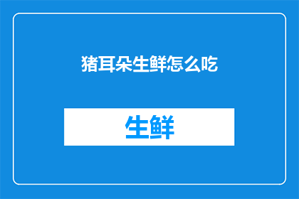 猪耳朵生鲜怎么吃(猪耳朵生鲜如何美味享用？)