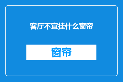 客厅不宜挂什么窗帘(客厅挂什么窗帘才适宜？)