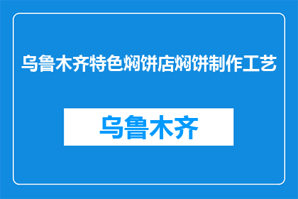 乌鲁木齐特色焖饼店焖饼制作工艺(乌鲁木齐特色焖饼店的制作工艺是什么？)