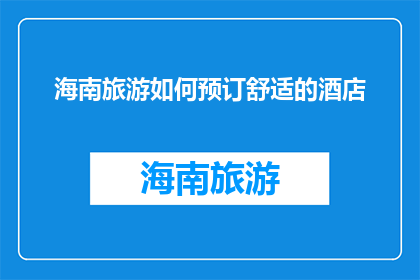 海南旅游如何预订舒适的酒店(如何预订海南旅游中的舒适酒店？)