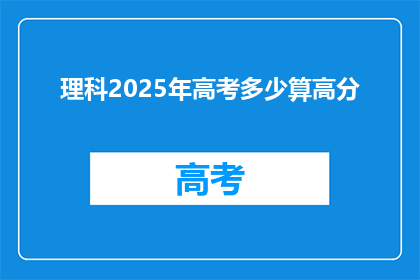 理科2025年高考多少算高分(2025年理科高考，多少分算高分？)