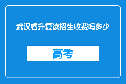 武汉睿升复读招生收费吗多少(武汉睿升复读学校是否收费？收费标准是多少？)