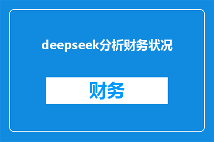 deepseek分析财务状况(如何分析财务状况以深入了解企业财务健康？)