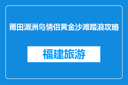 莆田湄洲岛情侣黄金沙滩踏浪攻略(如何享受莆田湄洲岛情侣黄金沙滩的踏浪乐趣？)