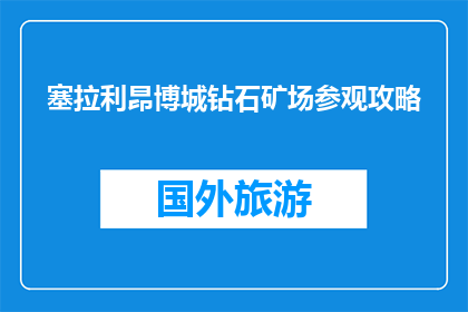 塞拉利昂博城钻石矿场参观攻略(塞拉利昂博城钻石矿场：您不可错过的参观攻略？)