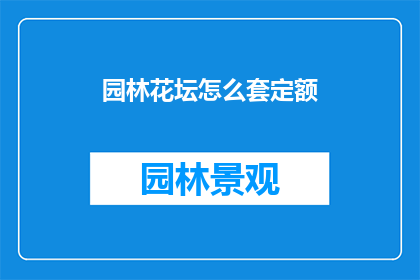 园林花坛怎么套定额(如何准确套用园林花坛定额？)