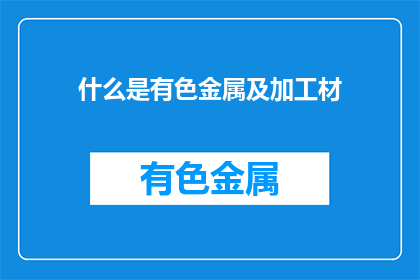什么是有色金属及加工材(有色金属及其加工材是什么？)