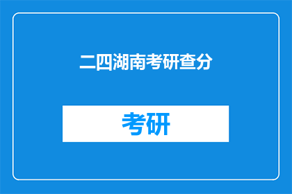 二四湖南考研查分(湖南考研成绩何时公布？)
