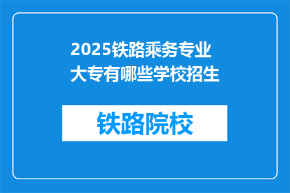 2025铁路乘务专业大专有哪些学校招生(2025年铁路乘务专业大专有哪些学校在招生？)
