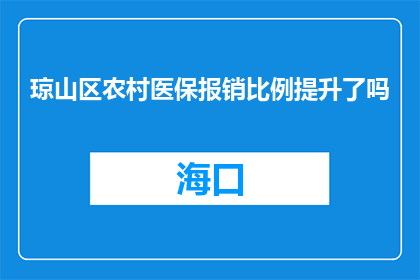 琼山区农村医保报销比例提升了吗(琼山区农村医保报销比例是否提升？)