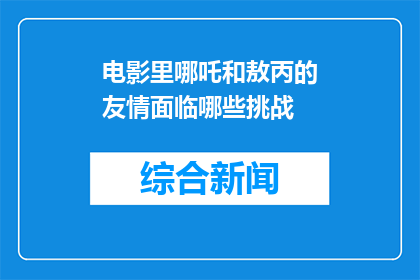 电影里哪吒和敖丙的友情面临哪些挑战(哪吒与敖丙：他们之间友情的考验是什么？)