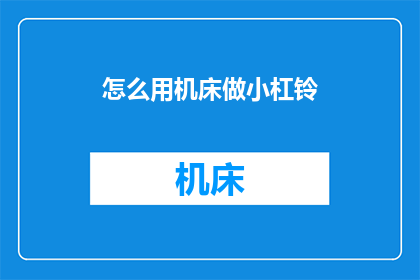 怎么用机床做小杠铃(如何用机床制作小杠铃？)