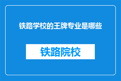 铁路学校的王牌专业是哪些(铁路学校中哪些专业堪称王牌？)