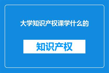 大学知识产权课学什么的(大学知识产权课程究竟学什么？)