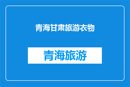 青海甘肃旅游衣物(青海甘肃旅游，您需要准备哪些衣物？)