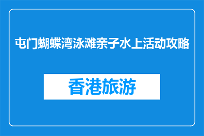 屯门蝴蝶湾泳滩亲子水上活动攻略(屯门蝴蝶湾泳滩亲子水上活动攻略：如何规划一次难忘的亲子时光？)