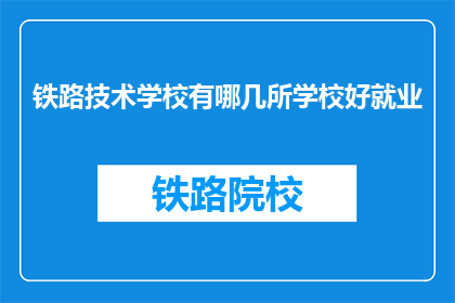 铁路技术学校有哪几所学校好就业(哪几所铁路技术学校就业前景好？)