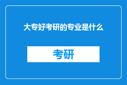 大专好考研的专业是什么(大专生如何选择合适的专业以准备考研？)