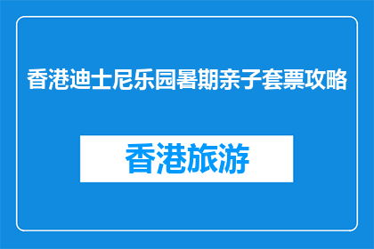 香港迪士尼乐园暑期亲子套票攻略(香港迪士尼乐园暑期亲子套票攻略，你准备好了吗？)