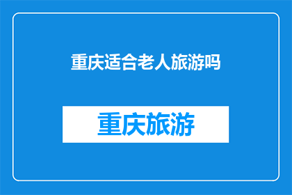 重庆适合老人旅游吗(重庆是否适合老年人旅游？)
