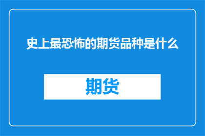 史上最恐怖的期货品种是什么(史上最恐怖的期货品种是什么？)