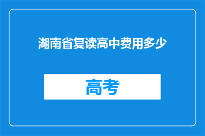 湖南省复读高中费用多少(湖南省复读高中一年的费用是多少？)