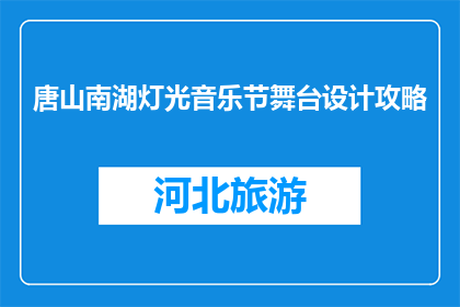 唐山南湖灯光音乐节舞台设计攻略(如何打造唐山南湖灯光音乐节的舞台设计？)