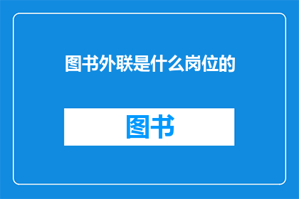 图书外联是什么岗位的(图书外联是什么岗位的？)